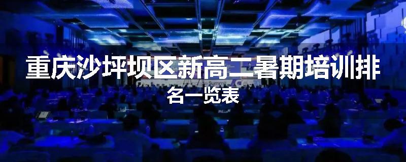 重庆沙坪坝区新高二暑期培训排名一览表