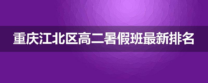 重庆江北区高二暑假班最新排名