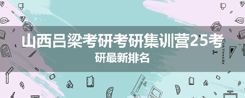 山西吕梁考研考研集训营25考研最新排名