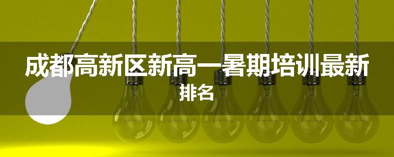 成都高新区新高一暑期培训最新排名