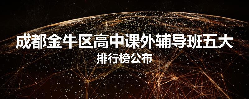 成都金牛区高中课外辅导班五大排行榜公布