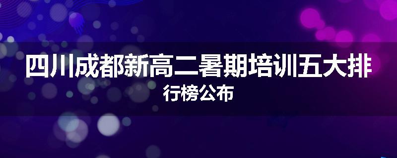 四川成都新高二暑期培训五大排行榜公布