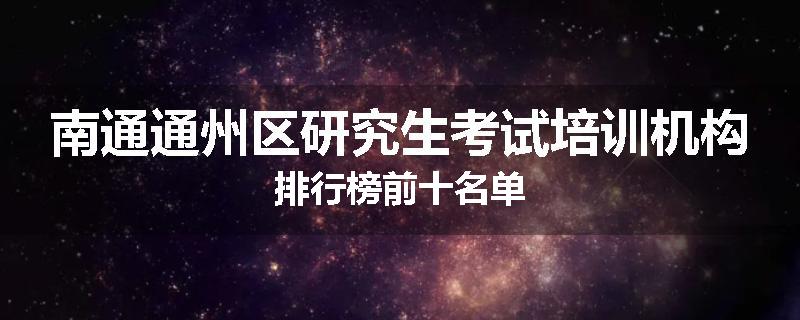 南通通州区研究生考试培训机构排行榜前十名单