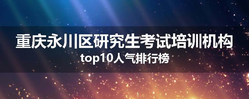 重庆永川区研究生考试培训机构top10人气排行榜
