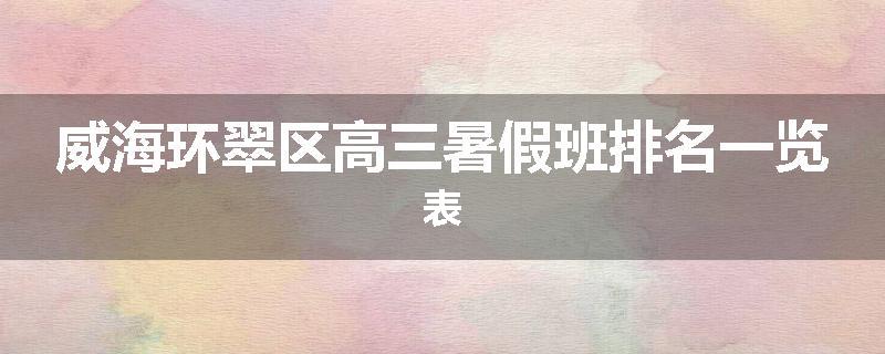 威海环翠区高三暑假班排名一览表