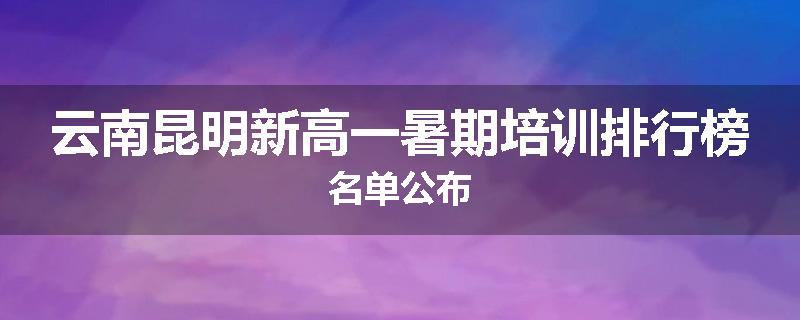 云南昆明新高一暑期培训排行榜名单公布