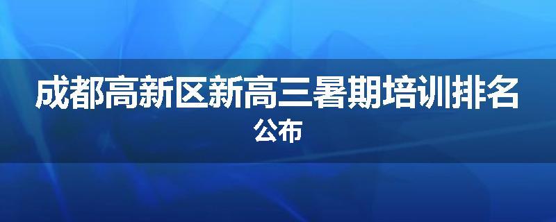 成都高新区新高三暑期培训排名公布