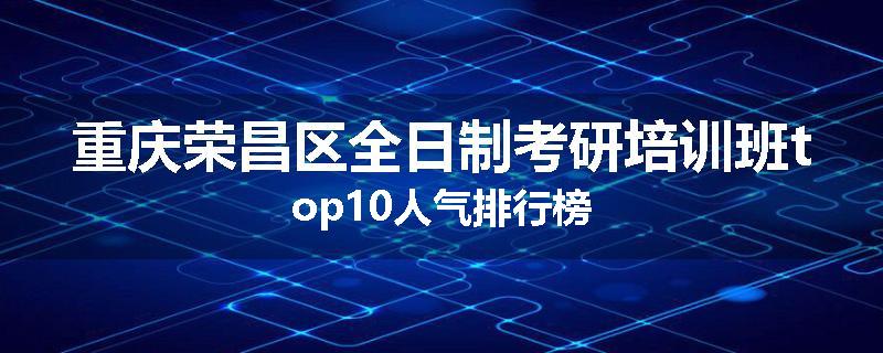 重庆荣昌区全日制考研培训班top10人气排行榜