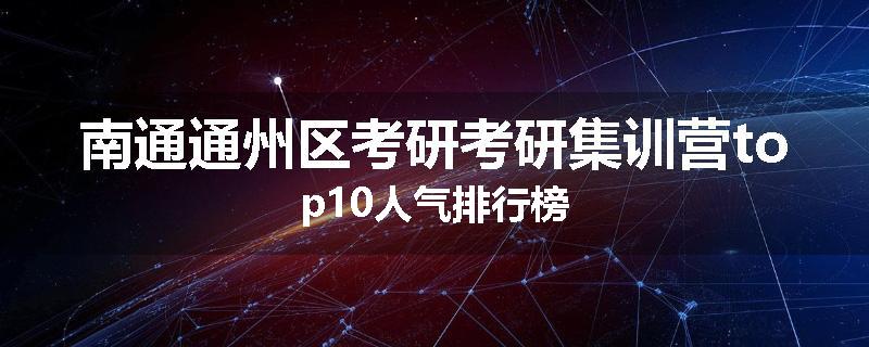南通通州区考研考研集训营top10人气排行榜