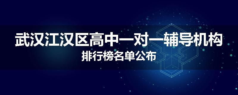 武汉江汉区高中一对一辅导机构排行榜名单公布
