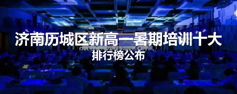 济南历城区新高一暑期培训十大排行榜公布