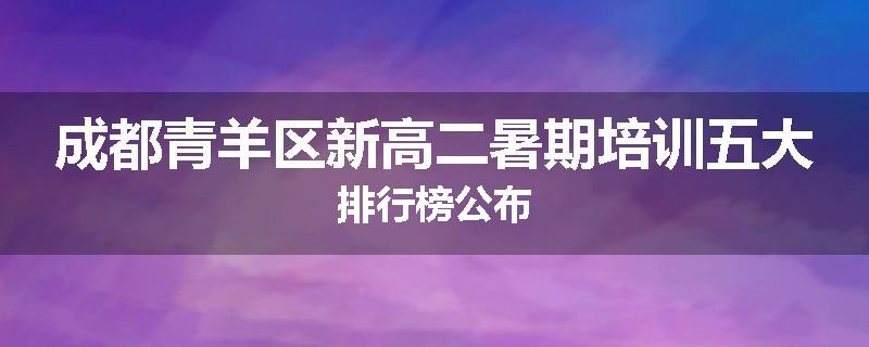 成都青羊区新高二暑期培训五大排行榜公布