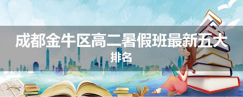 成都金牛区高二暑假班最新五大排名