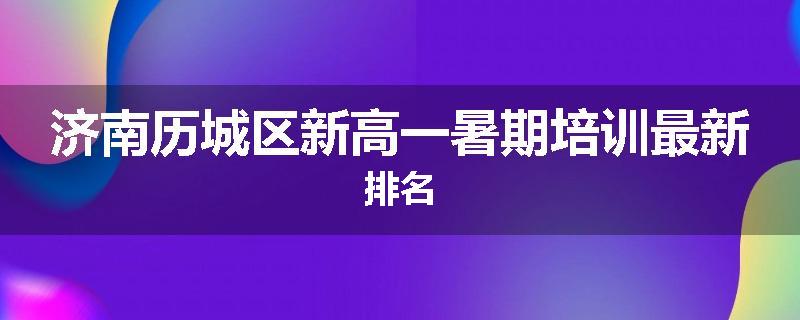 济南历城区新高一暑期培训最新排名