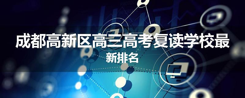 成都高新区高三高考复读学校最新排名