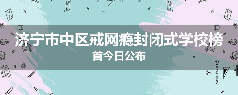 济宁市中区戒网瘾封闭式学校榜首今日公布