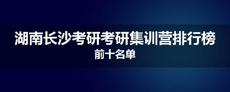 湖南长沙考研考研集训营排行榜前十名单