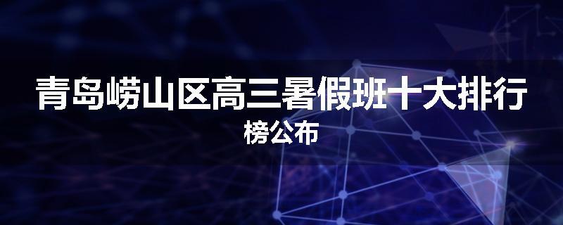 青岛崂山区高三暑假班十大排行榜公布