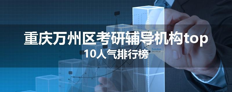 重庆万州区考研辅导机构top10人气排行榜