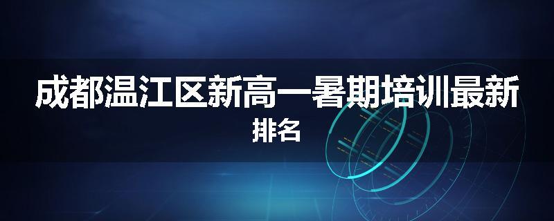 成都温江区新高一暑期培训最新排名
