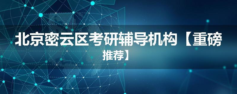 北京密云区考研辅导机构【重磅推荐】