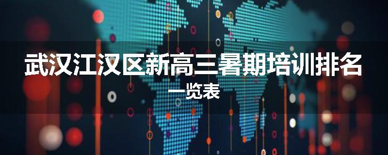 武汉江汉区新高三暑期培训排名一览表