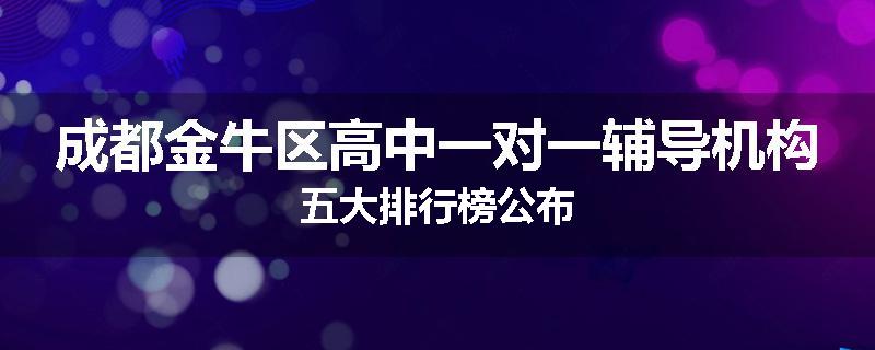 成都金牛区高中一对一辅导机构五大排行榜公布