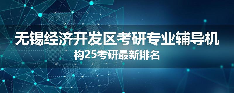 无锡经济开发区考研专业辅导机构25考研最新排名
