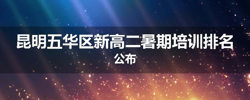 昆明五华区新高二暑期培训排名公布