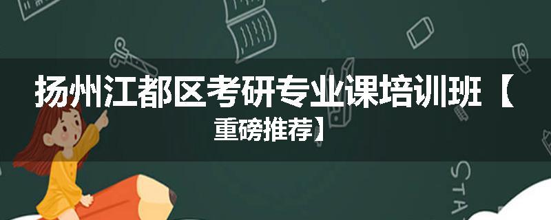 扬州江都区考研专业课培训班【重磅推荐】