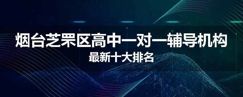 烟台芝罘区高中一对一辅导机构最新十大排名