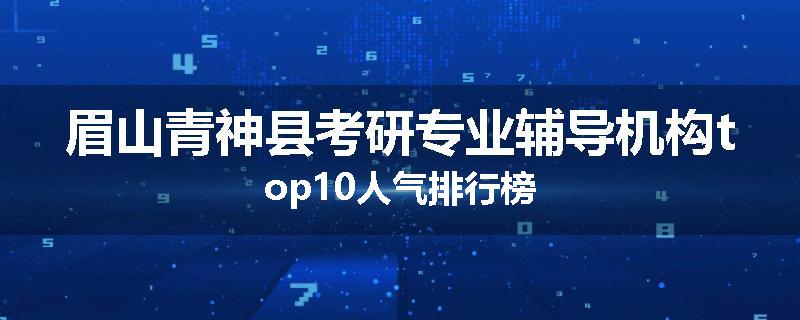 眉山青神县考研专业辅导机构top10人气排行榜