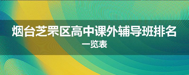 烟台芝罘区高中课外辅导班排名一览表