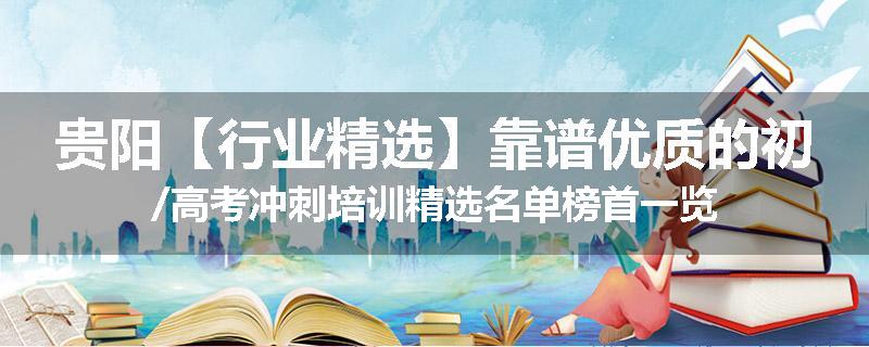 贵阳【行业精选】靠谱优质的初/高考冲刺培训精选名单榜首一览