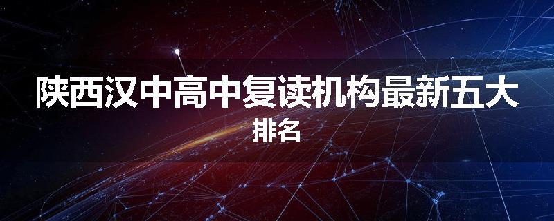 陕西汉中高中复读机构最新五大排名