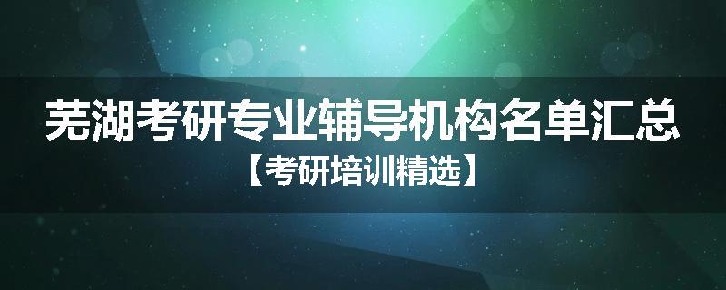芜湖考研专业辅导机构名单汇总【考研培训精选】