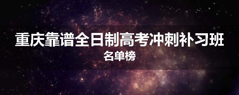 重庆靠谱全日制高考冲刺补习班名单榜