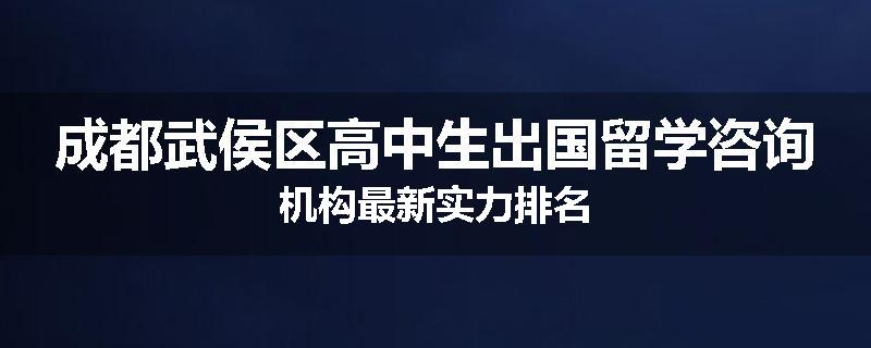 成都武侯区高中生出国留学咨询机构最新实力排名