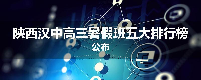 陕西汉中高三暑假班五大排行榜公布