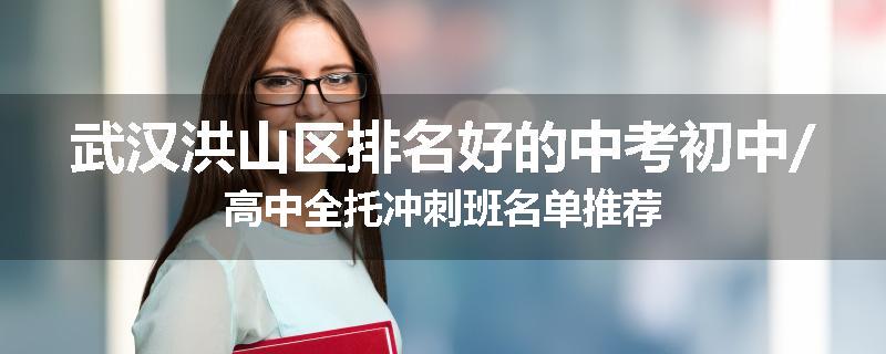 武汉洪山区排名好的中考初中/高中全托冲刺班名单推荐
