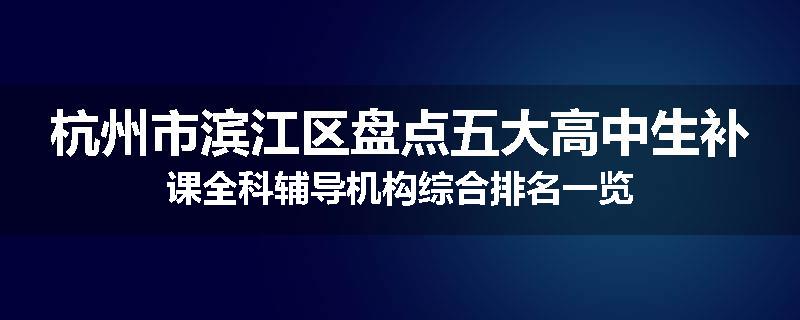 杭州市滨江区盘点五大高中生补课全科辅导机构综合排名一览
