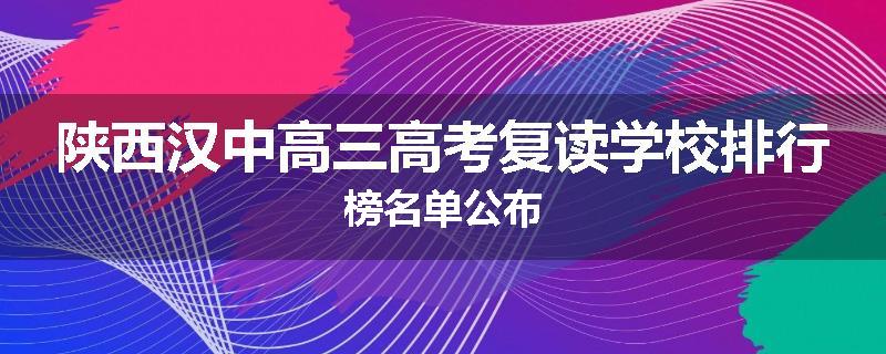 陕西汉中高三高考复读学校排行榜名单公布