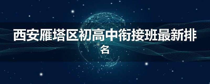 西安雁塔区初高中衔接班最新排名