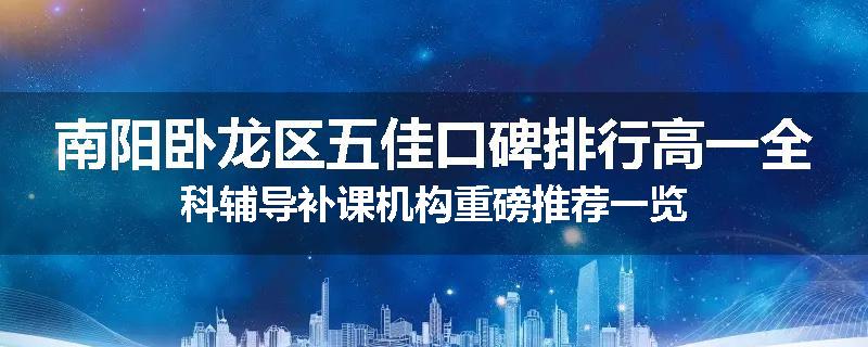 南阳卧龙区五佳口碑排行高一全科辅导补课机构重磅推荐一览