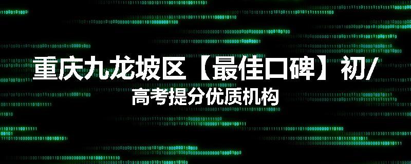 重庆九龙坡区【最佳口碑】初/高考提分优质机构