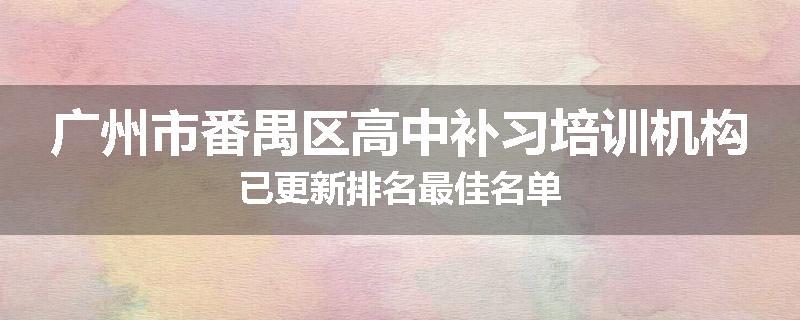 广州市番禺区高中补习培训机构已更新排名最佳名单