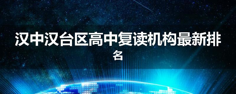 汉中汉台区高中复读机构最新排名