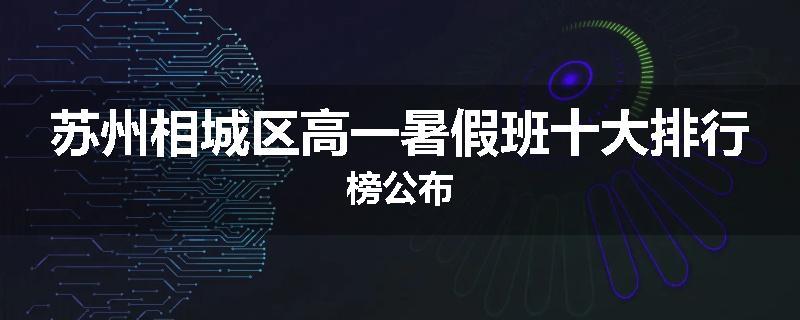 苏州相城区高一暑假班十大排行榜公布