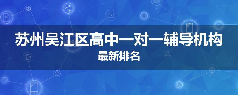 苏州吴江区高中一对一辅导机构最新排名