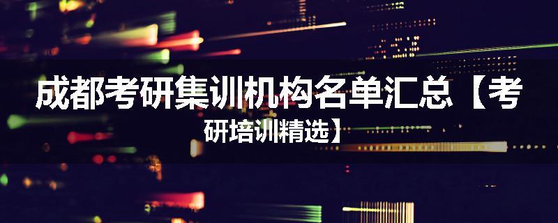 成都考研集训机构名单汇总【考研培训精选】